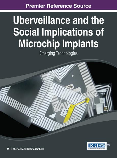 Uberveillance and the Social Implications of Microchip Implants: Emerging Technologies by Katina Michael, M.G. Michael