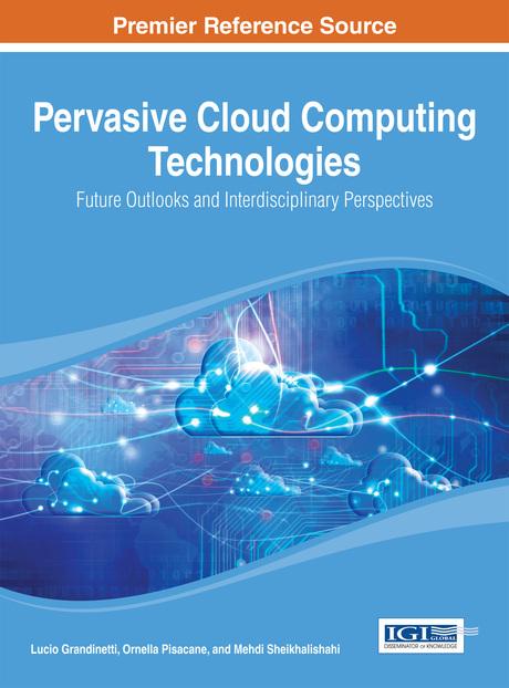 Pervasive Cloud Computing Technologies: Future Outlooks and Interdisciplinary Perspectives by Lucio Grandinetti, Mehdi Sheikhalishahi, Ornella Pisacane