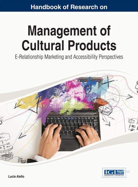 Handbook of Research on Management of Cultural Products: E-Relationship Marketing and Accessibility Perspectives by Lucia Aiello