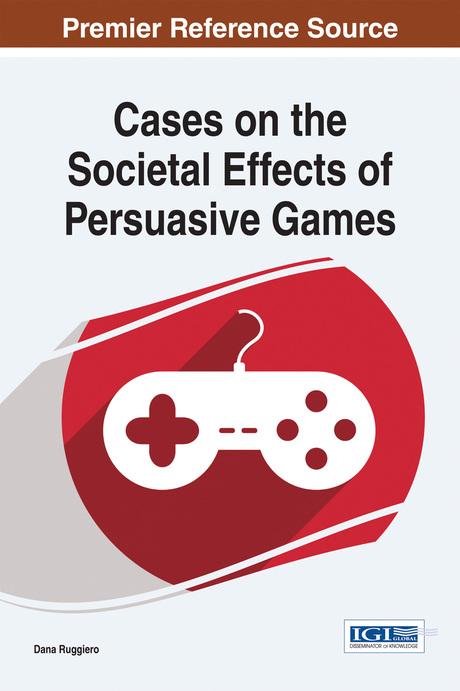Cases on the Societal Effects of Persuasive Games by Dana Ruggiero
