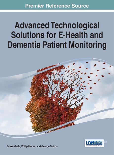 Advanced Technological Solutions for E-Health and Dementia Patient Monitoring by Fatos Xhafa, George Tadros, Philip Moore