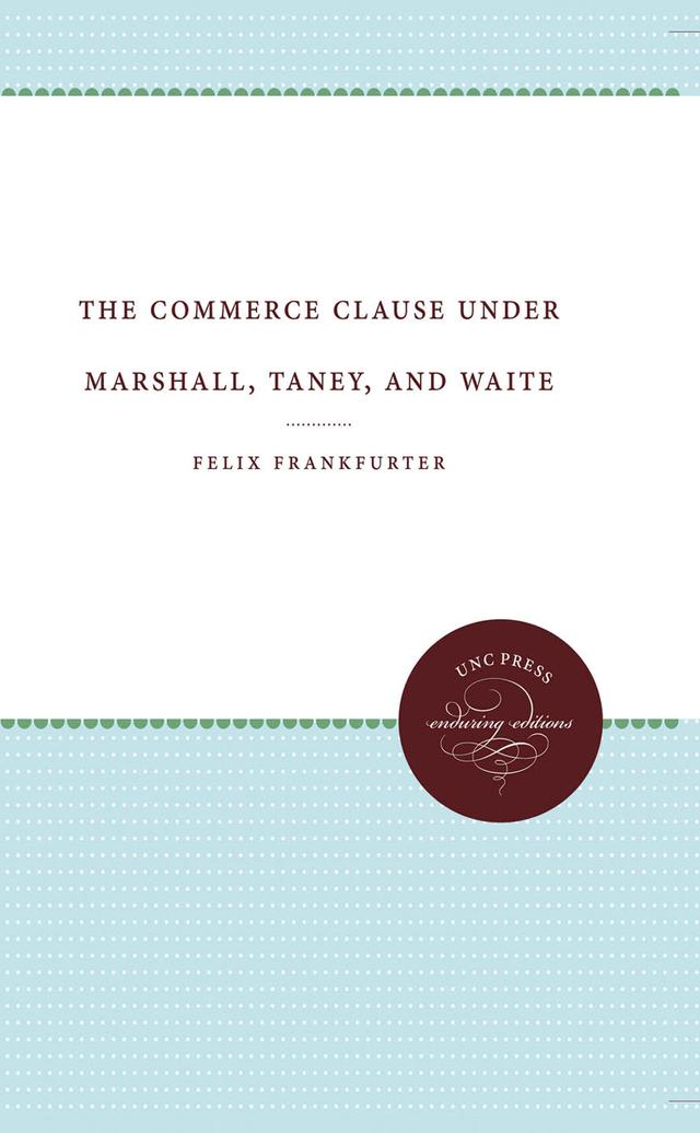 The Commerce Clause under Marshall, Taney, and Waite by Felix Frankfurter