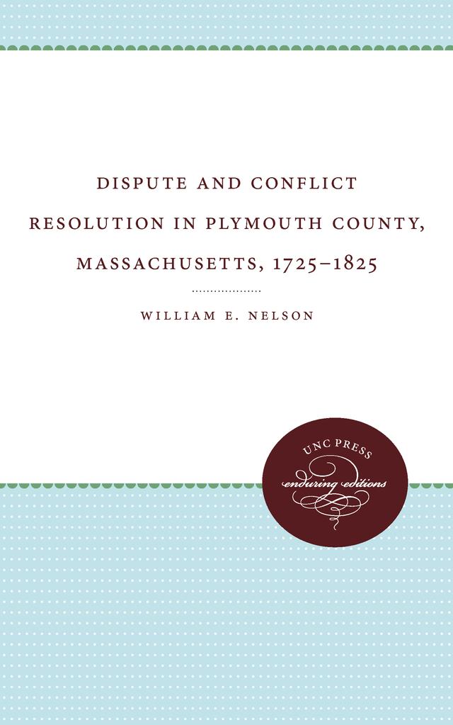 Dispute and Conflict Resolution in Plymouth County, Massachusetts, 1725-1825 by William E. Nelson