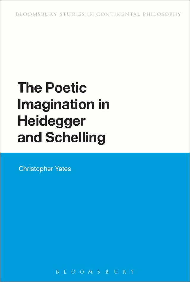 The Poetic Imagination in Heidegger and Schelling by Christopher Yates