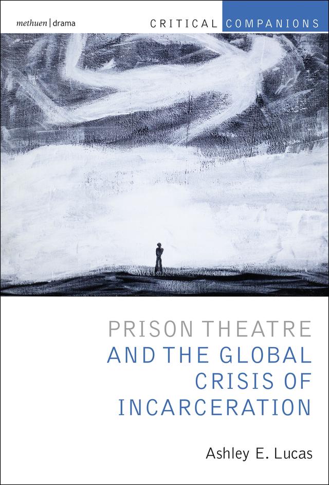Prison Theatre and the Global Crisis of Incarceration by Ashley E. Lucas, Kevin J. Wetmore, Jr., Patrick Lonergan