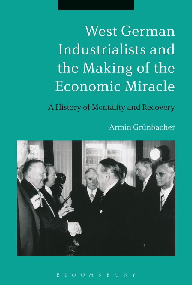 West German Industrialists and the Making of the Economic Miracle by Armin Grünbacher