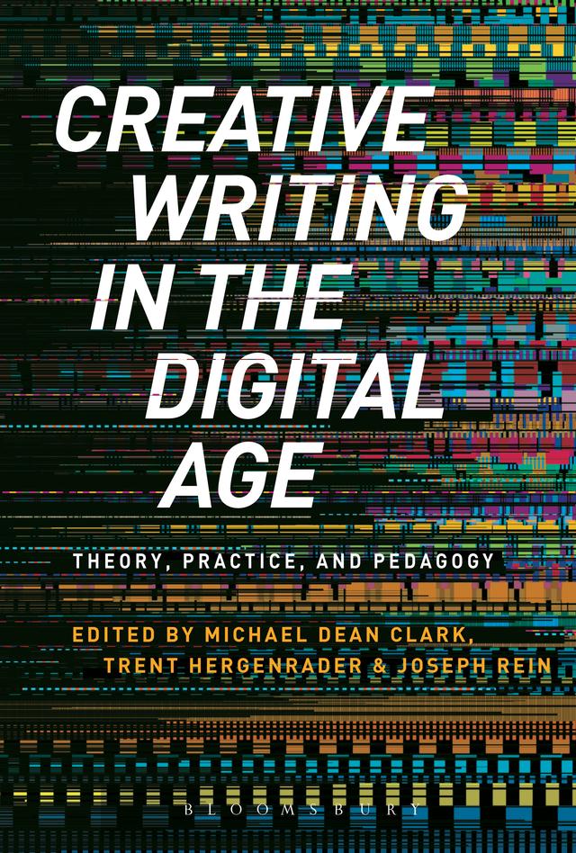 Creative Writing in the Digital Age by Joseph Rein, Michael Dean Clark, Trent Hergenrader