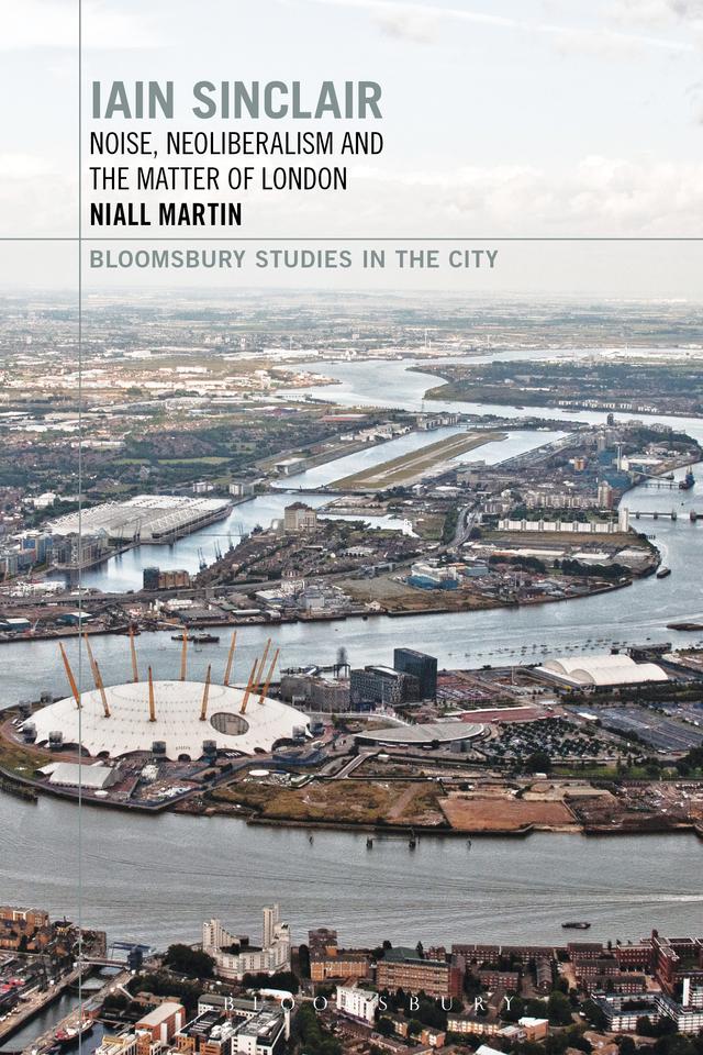 Iain Sinclair: Noise, Neoliberalism and the Matter of London by Niall Martin