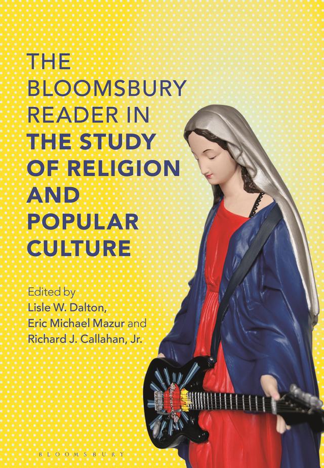 The Bloomsbury Reader in the Study of Religion and Popular Culture by Eric Michael Mazur, Lisle W. Dalton, Richard J. Callahan, Jr.