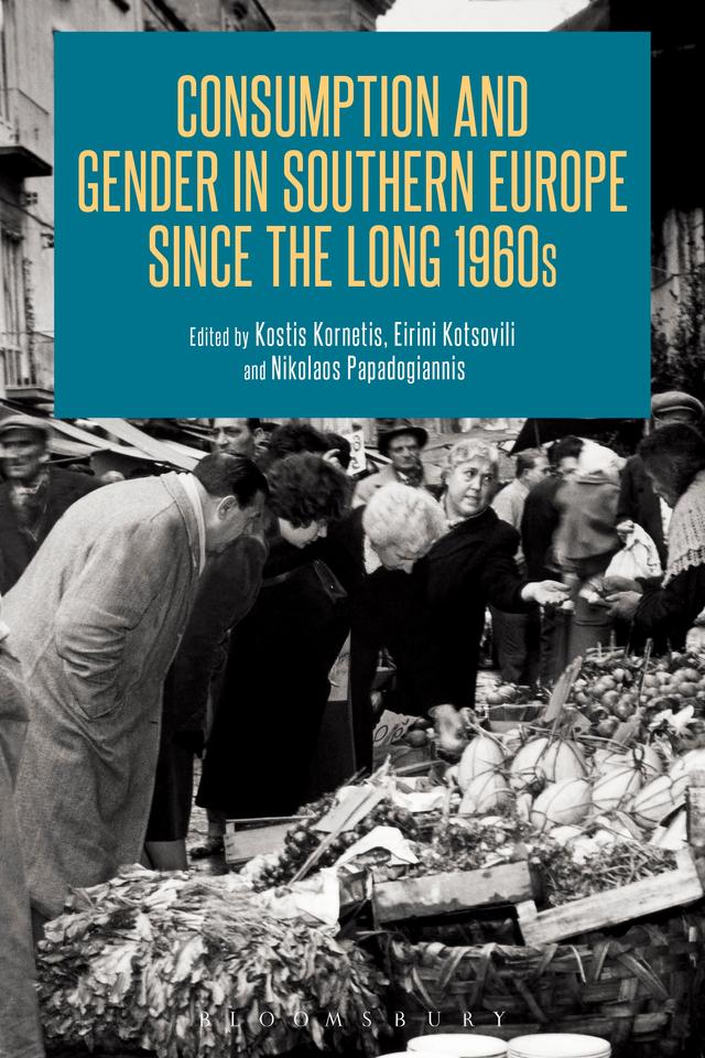 Consumption and Gender in Southern Europe since the Long 1960s by Eirini Kotsovili, Kostis Kornetis, Nikolaos Papadogiannis