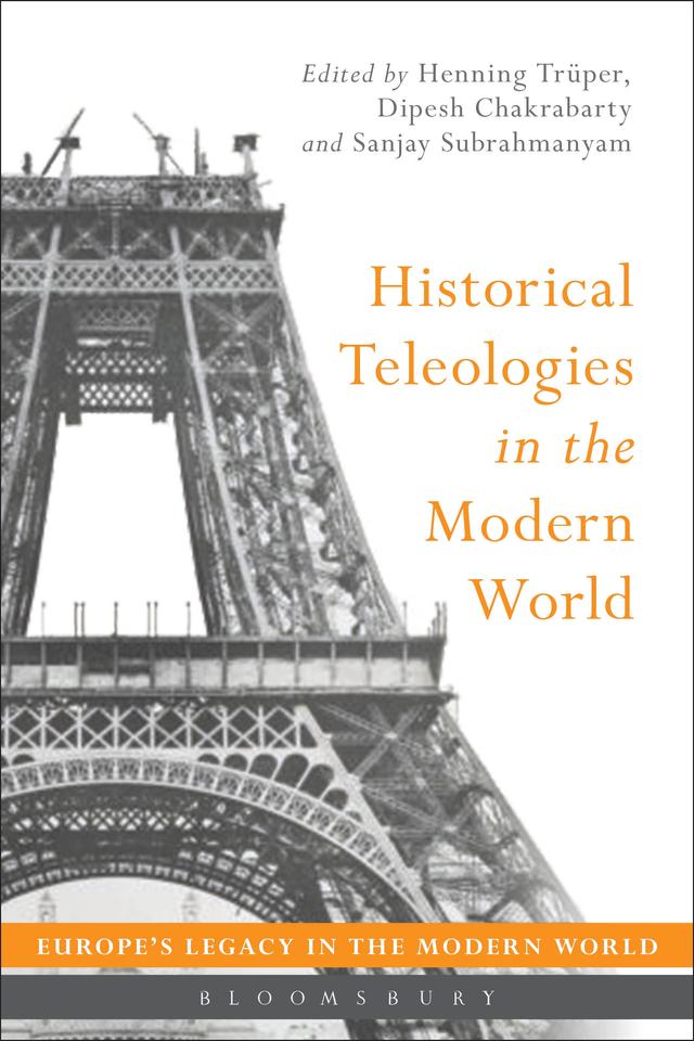 Historical Teleologies in the Modern World by Dipesh Chakrabarty, Henning Trüper, Sanjay Subrahmanyam