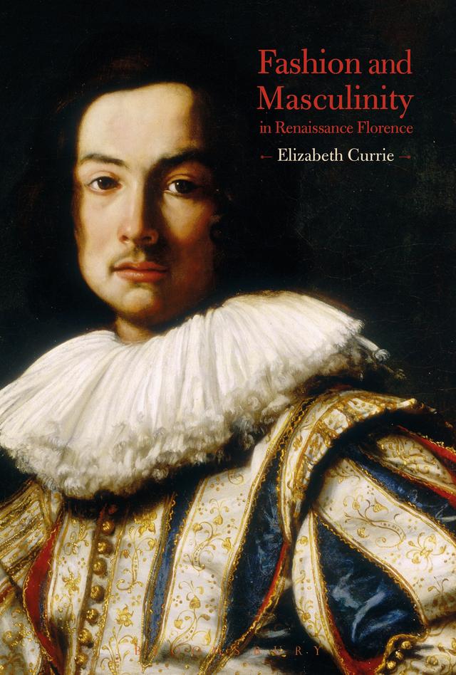Fashion and Masculinity in Renaissance Florence by Elizabeth Currie