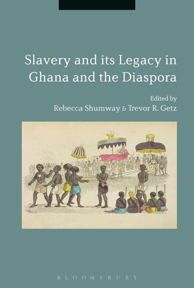 Slavery and its Legacy in Ghana and the Diaspora by Rebecca Shumway, Trevor R. Getz