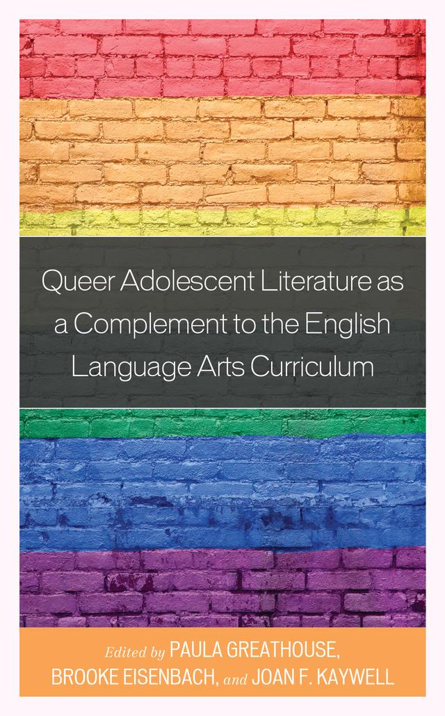 Queer Adolescent Literature as a Complement to the English Language Arts Curriculum by Brooke Eisenbach, Joan F. Kaywell, Paula Greathouse