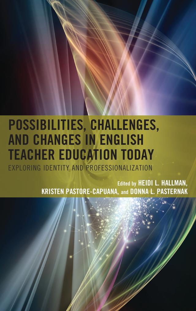 Possibilities, Challenges, and Changes in English Teacher Education Today by Donna L. Pasternak, Heidi L. Hallman, Kristen Pastore-Capuana