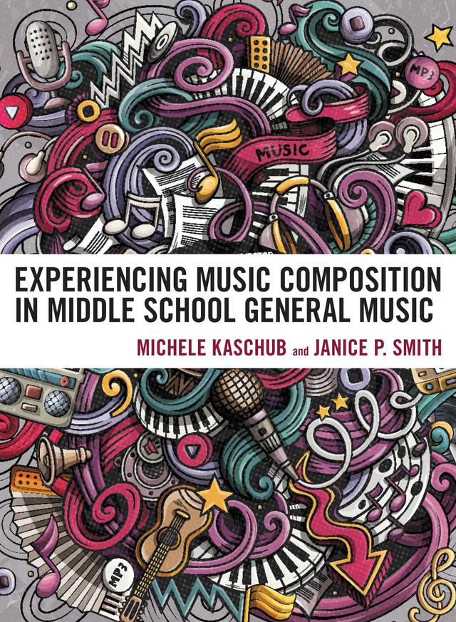 Experiencing Music Composition in Middle School General Music by Janice P. Smith, Michele Kaschub