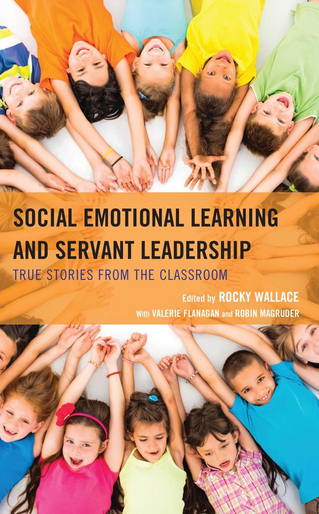 Social Emotional Learning and Servant Leadership by Robin Magruder, Rocky Wallace, Valerie Flanagan