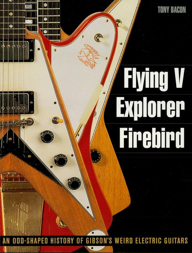 Flying V, Explorer, Firebird by Tony Bacon