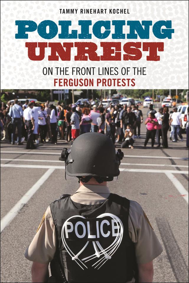 Policing Unrest by Tammy Rinehart Kochel