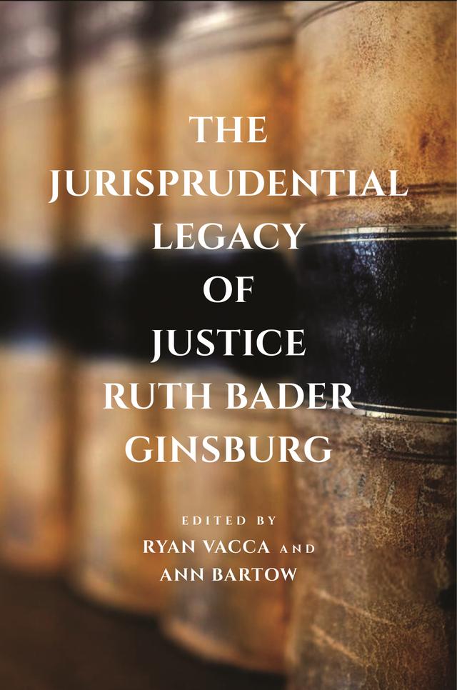 The Jurisprudential Legacy of Justice Ruth Bader Ginsburg by Ann Bartow, Ryan Vacca