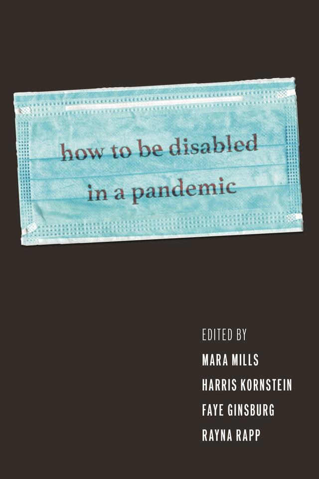 How to Be Disabled in a Pandemic by Ed Yong, Faye Ginsburg, Harris  Kornstein, Judith Heumann, Mara Mills, Rayna Rapp