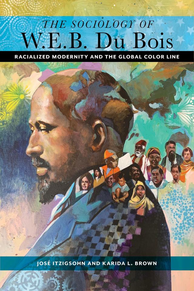 The Sociology of W. E. B. Du Bois by José Itzigsohn, Karida L. Brown