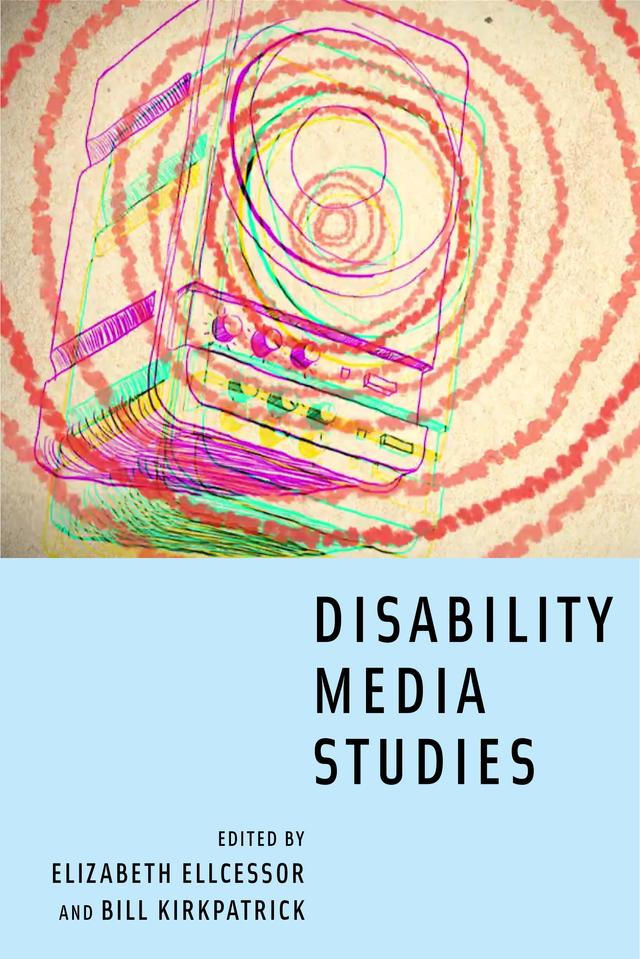 Disability Media Studies by Bill Kirkpatrick, Elizabeth Ellcessor