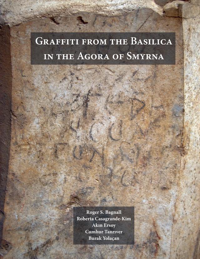 Graffiti from the Basilica in the Agora of Smyrna by Akin Ersoy, Burak Yolaçan, Cumhur Tanriver, Roberta Casagrande-Kim, Roger S. Bagnall
