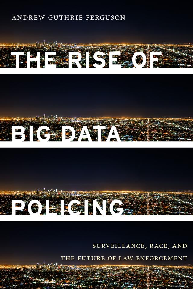The Rise of Big Data Policing by Andrew Guthrie Ferguson