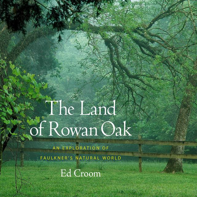 The Land of Rowan Oak by Donald M. Kartiganer, Ed Croom