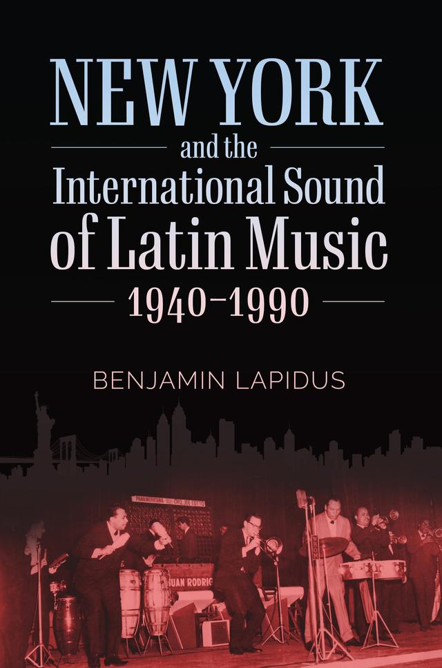 New York and the International Sound of Latin Music, 1940-1990 by Benjamin Lapidus
