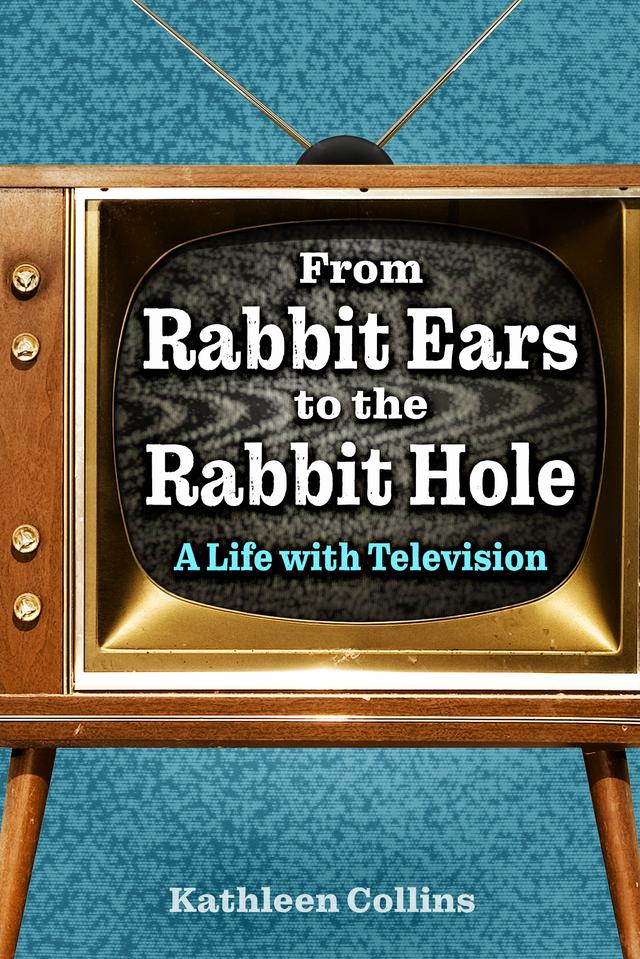 From Rabbit Ears to the Rabbit Hole by Kathleen Collins