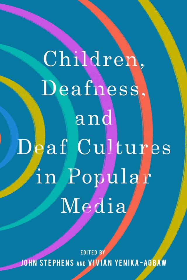 Children, Deafness, and Deaf Cultures in Popular Media by John Stephens, Vivian Yenika-Agbaw