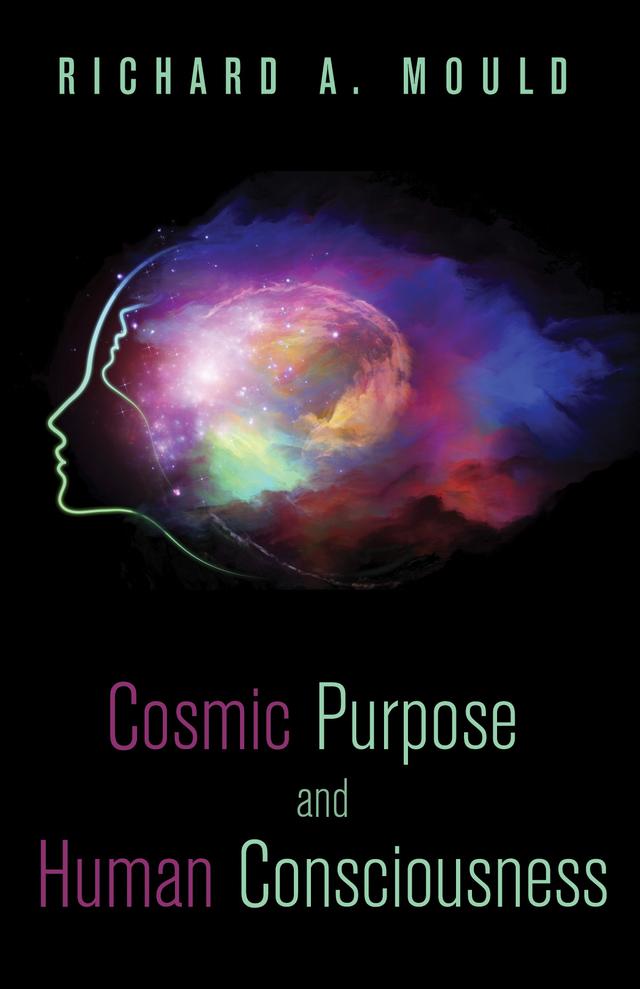 Cosmic Purpose and Human Consciousness by Richard A. Mould