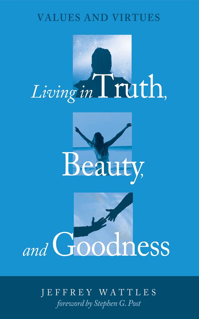 Living in Truth, Beauty, and Goodness by Jeffrey Wattles, Stephen G. Post