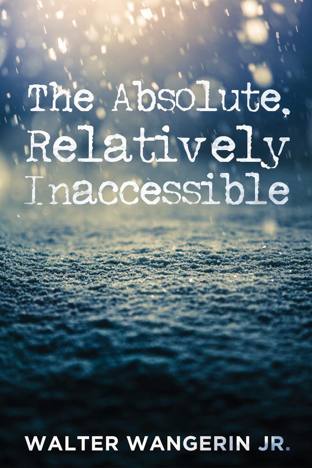 The Absolute, Relatively Inaccessible by Scott Cairns, Walter Wangerin Jr.