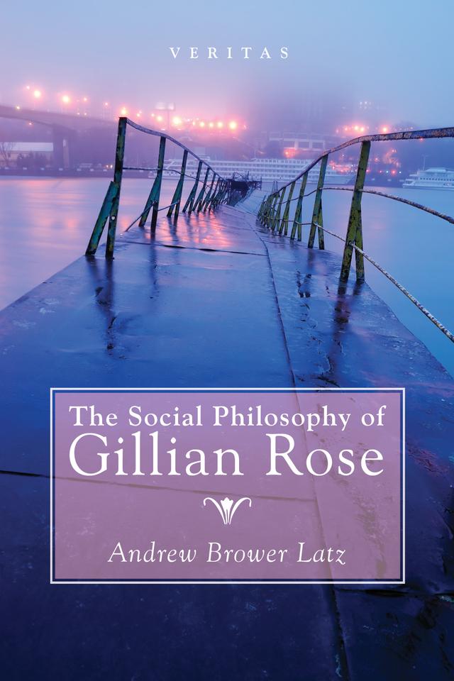 The Social Philosophy of Gillian Rose by Andrew Brower Latz