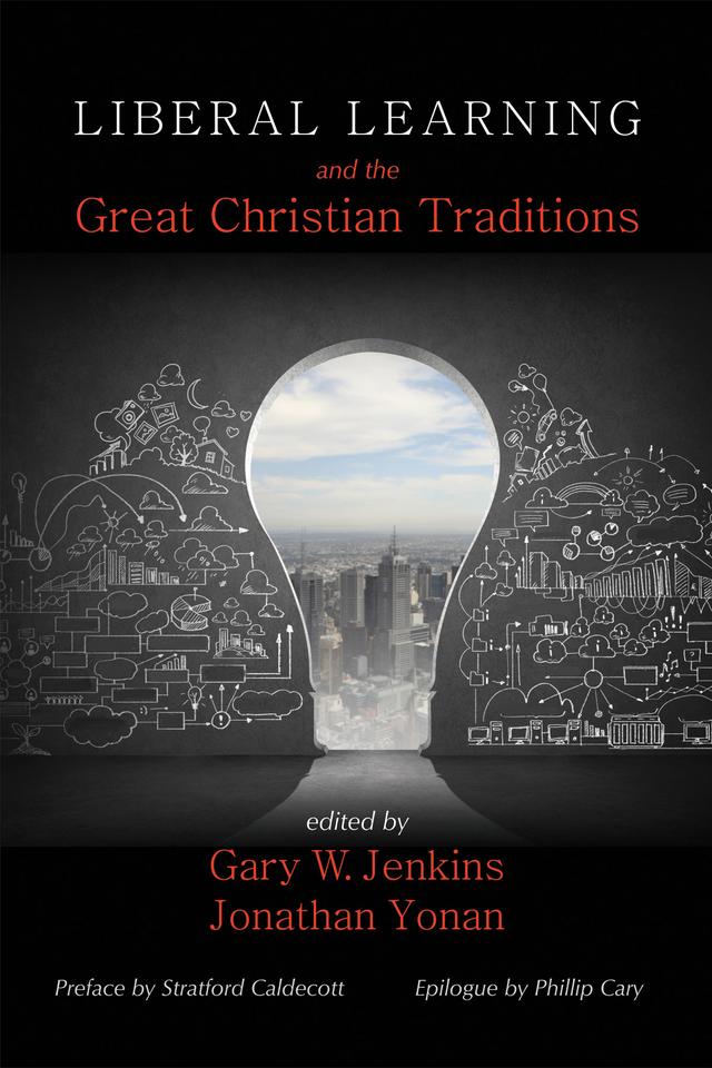 Liberal Learning and the Great Christian Traditions by Gregory  W. Jenkins, Jonathan Yonan, Phillip Cary, Stratford Caldecott