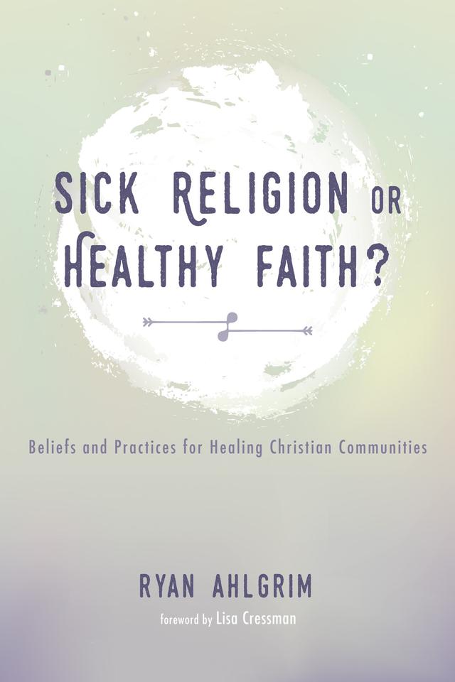 Sick Religion or Healthy Faith? by Lisa Cressman, Ryan Ahlgrim