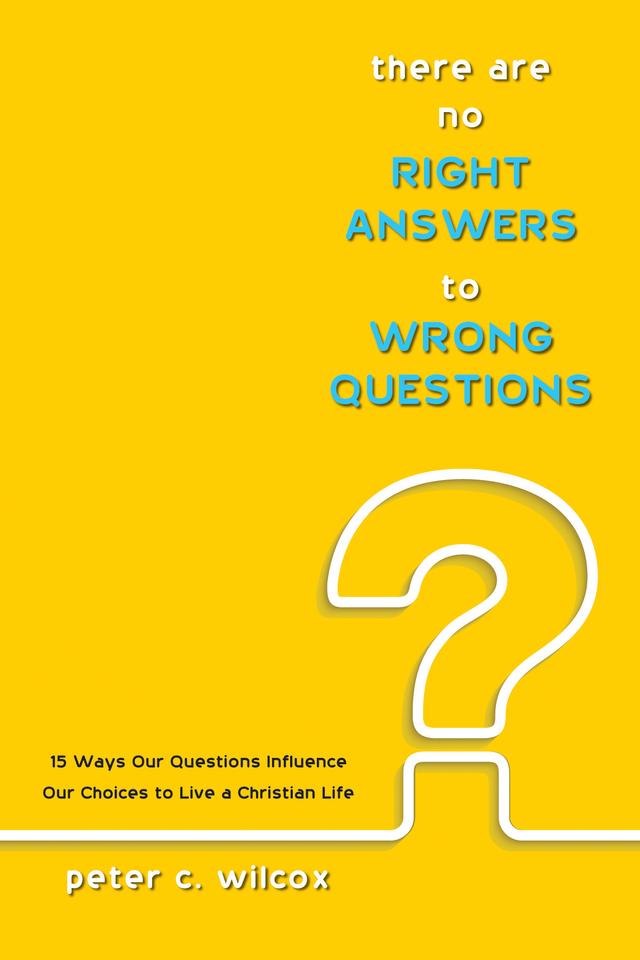 There are no Right Answers to Wrong Questions by Peter C. Wilcox