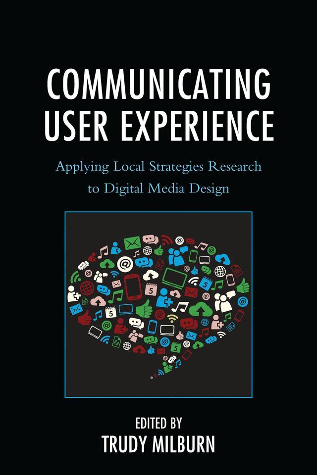 Communicating User Experience by Bei Ju, Brion van Over, Donal Carbaugh, Elizabeth Molina-Markham, James L. Leighter, Katherine Peters, Lauren Mackenzie, Maaike Bouwmeester, Megan  R. Wallace, Saila Poutiainen, Sunny Lie, Tabitha Hart, Todd Lyle Sandel, Trudy Milburn