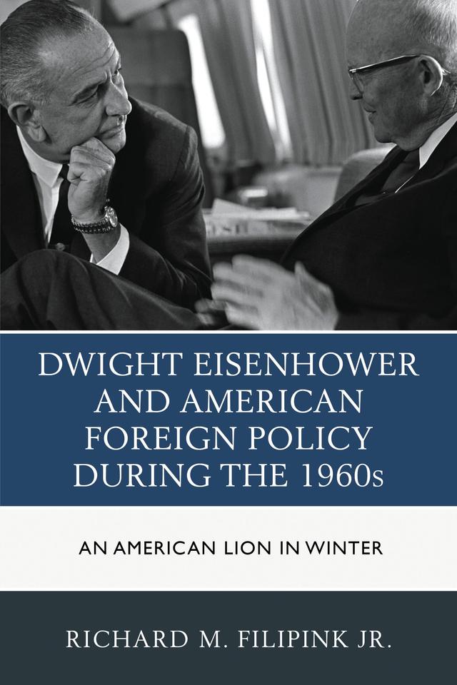 Dwight Eisenhower and American Foreign Policy during the 1960s by Richard M. Filipink Jr.