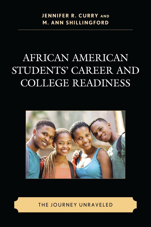 African American Students’ Career and College Readiness by Amy E. Williams, Andrea Dawn Frazier, Ashley Churblock, Berlisha Morton, Brandee Appling, Brian Kooyman, Christopher T. Belser, Cyrus R. Williams III, Dana C. Hart, D’Jalon J. Jackson, Elizabeth Auguste, Eric M. Brown, Jennifer R. Curry, Jennifer Riedl Cross, Jessica Exkano, J. Richelle Joe, Lauren Treacy, Linwood Vereen, M. Ann Shillingford, Michael T. Garrett, Michele Lopez, Natoya Haskins, Nicole R. Hill, Pamela N. Harris, Shandricka E. Jackson, S. Kent Butler, Tracy L. Cross, Tristen Bergholtz