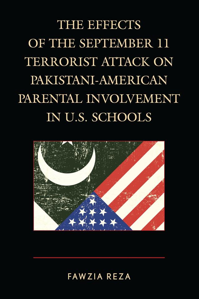 The Effects of the September 11 Terrorist Attack on Pakistani-American Parental Involvement in U.S. Schools by Fawzia Reza
