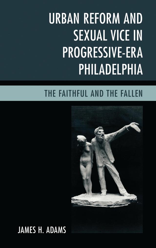 Urban Reform and Sexual Vice in Progressive-Era Philadelphia by James H. Adams