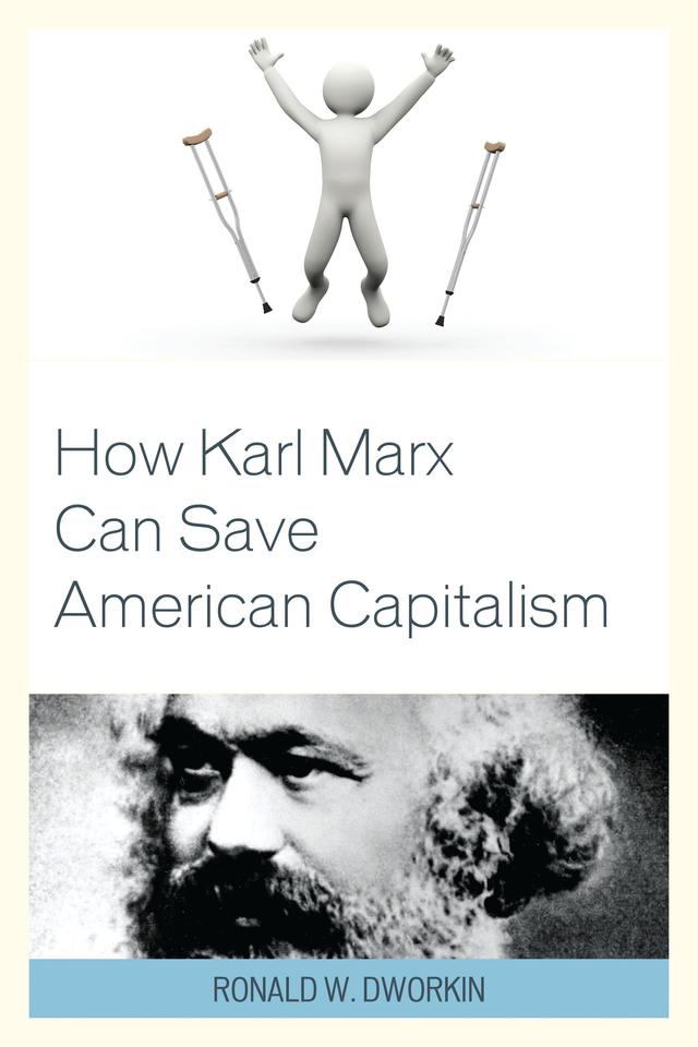 How Karl Marx Can Save American Capitalism by Ronald W. Dworkin