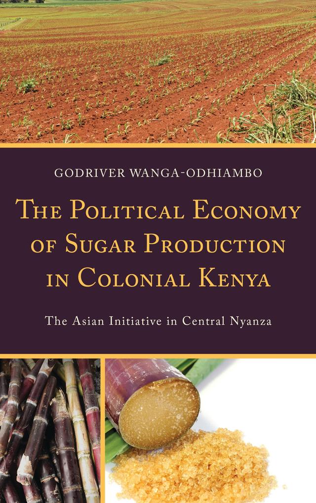The Political Economy of Sugar Production in Colonial Kenya by Godriver Wanga-Odhiambo