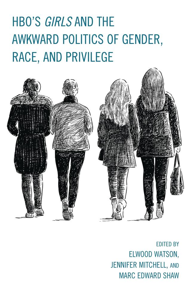 HBO's Girls and the Awkward Politics of Gender, Race, and Privilege by Elwood Watson, Hank Willenbrink, Jennifer Mitchell, Joycelyn Bailey, Laura Witherington, Lloyd Isaac Vayo, Marc Edward Shaw, Maria San Filippo, Tom Pace, Yael Levy