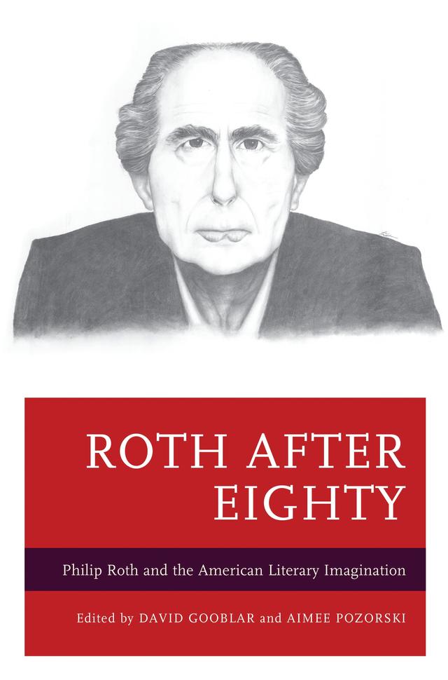 Roth after Eighty by Adam Zachary Newton, Aimee Pozorski, Alex Calder, Amy Gelbart, Aurélie Guillain, Catherine Morley, Claudia Franziska Brühwiler, David Brauner, David Gooblar, Debra Shostak, Ira Nadel, Mark Shechner, Patrick Hayes