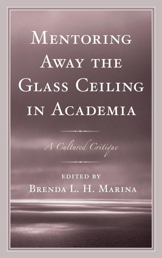Mentoring Away the Glass Ceiling in Academia by Allison E. McWilliams, Ayse Evrensel, Brenda Marina, Chandana Sanyal, Cindy Larson-Casselton, Dian D. McCallum, Emma Previato, Isaac Abeku Blankson, Jeanette Snider, Jean Ostrom-Blonigen, JeffriAnne Wilder, Jennifer Michelle Johnson, Julie Haddock-Millar, Krystal A. Foxx, La’Tara Osborne-Lampkin, Lillie Ben, Tamara  Bertrand Jones, Venessa A. Brown, Virginia Cook Tickles